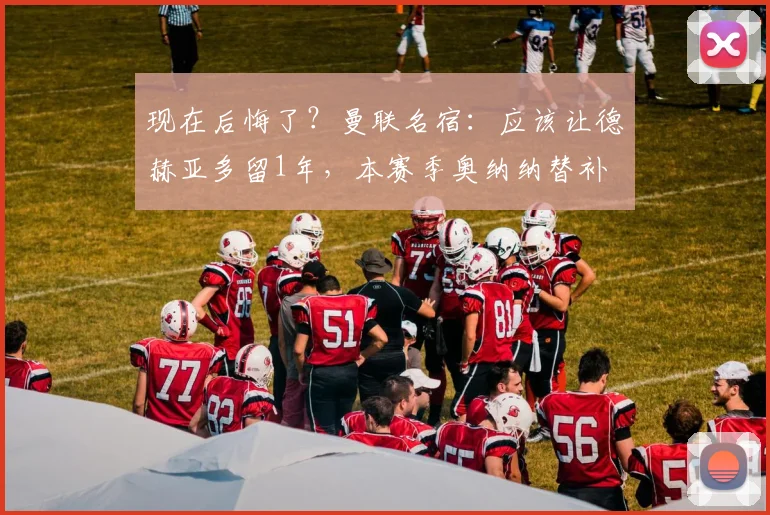 现在后悔了？曼联名宿：应该让德赫亚多留1年，本赛季奥纳纳替补