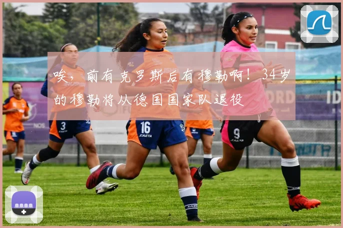 唉，前有克罗斯后有穆勒啊！34岁的穆勒将从德国国家队退役