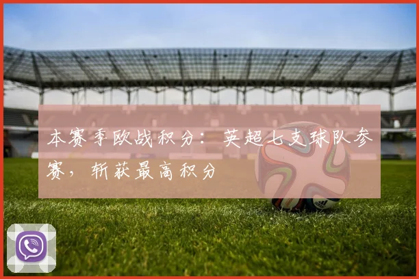 本赛季欧战积分：英超七支球队参赛，斩获最高积分