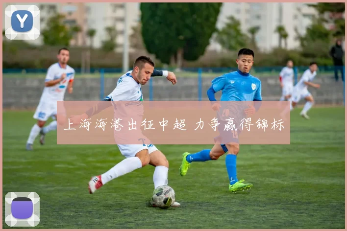 上海海港出征中超 力争赢得锦标