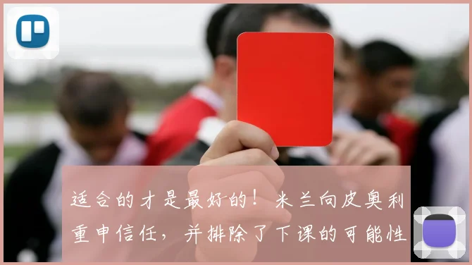 适合的才是最好的！米兰向皮奥利重申信任，并排除了下课的可能性