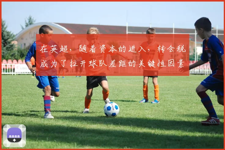 在英超，随着资本的进入，转会税成为了拉开球队差距的关键性因素