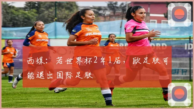 西媒：若世界杯2年1届，欧足联可能退出国际足联