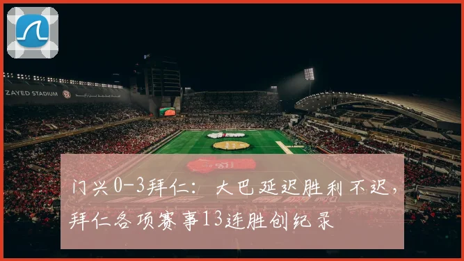 门兴0-3拜仁：大巴延迟胜利不迟，拜仁各项赛事13连胜创纪录