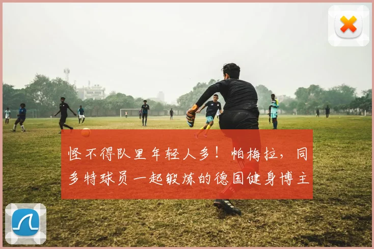 怪不得队里年轻人多！帕梅拉，同多特球员一起锻炼的德国健身博主