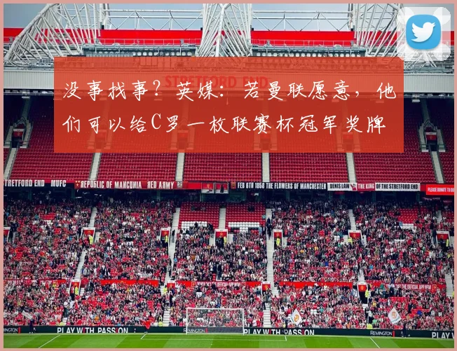 没事找事？英媒：若曼联愿意，他们可以给C罗一枚联赛杯冠军奖牌