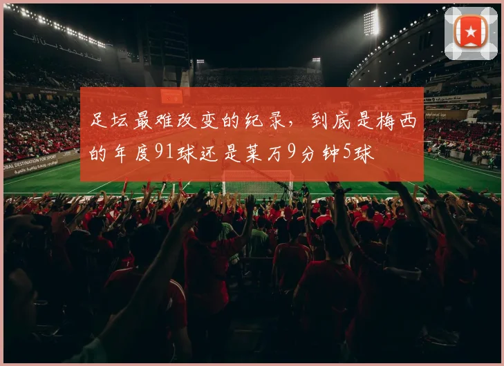 足坛最难改变的纪录，到底是梅西的年度91球还是莱万9分钟5球