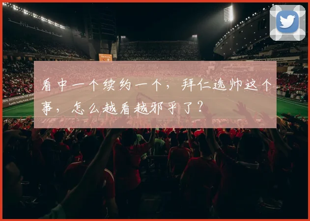 看中一个续约一个，拜仁选帅这个事，怎么越看越邪乎了？