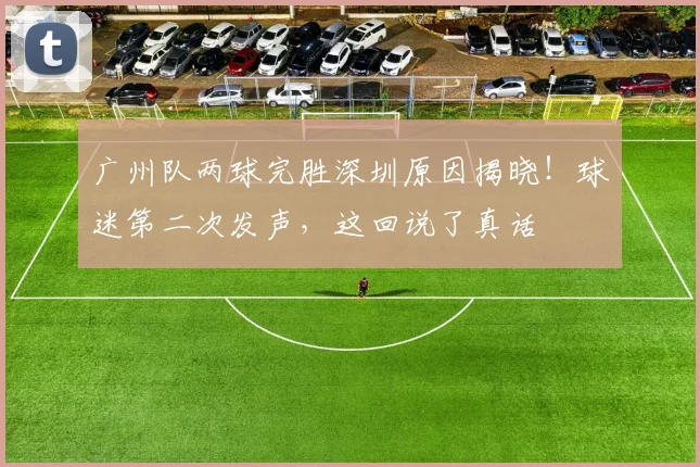 广州队两球完胜深圳原因揭晓！球迷第二次发声，这回说了真话