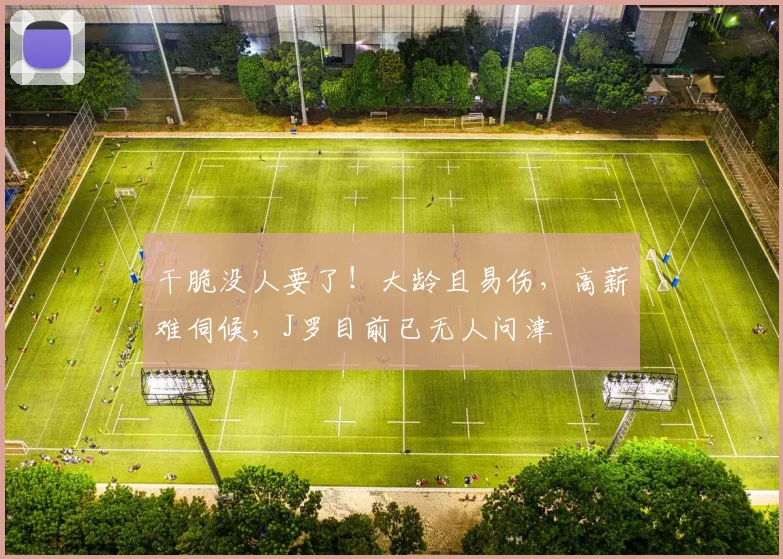 干脆没人要了！大龄且易伤，高薪难伺候，J罗目前已无人问津