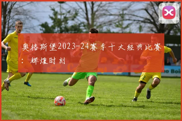 奥格斯堡2023-24赛季十大经典比赛：辉煌时刻