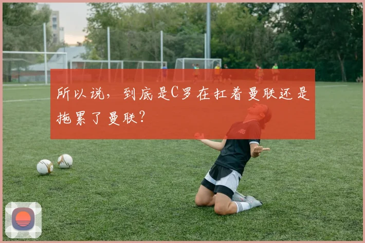 所以说，到底是C罗在扛着曼联还是拖累了曼联？