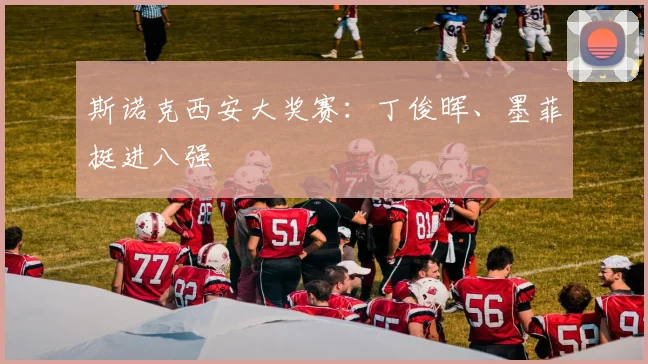 斯诺克西安大奖赛：丁俊晖、墨菲挺进八强