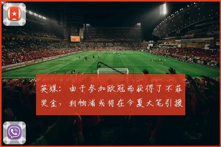 英媒：由于参加欧冠而获得了不菲奖金，利物浦或将在今夏大笔引援
