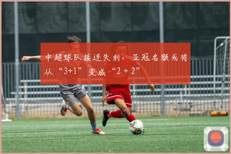 中超球队接连失利，亚冠名额或将从“3+1”变成“2＋2”
