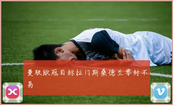 曼联欧冠目标拉门斯桑德兰零封不易