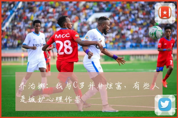 乔治娜：我与C罗并非炫富，有些人是嫉妒心理作祟